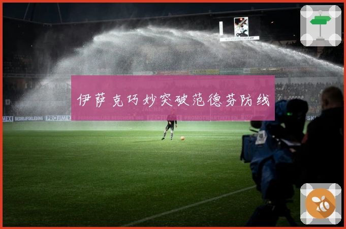 伊萨克巧妙突破范德芬防线