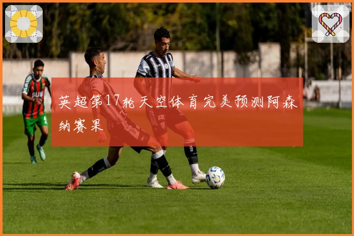 英超第17轮天空体育完美预测阿森纳赛果
